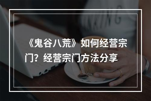 《鬼谷八荒》如何经营宗门？经营宗门方法分享