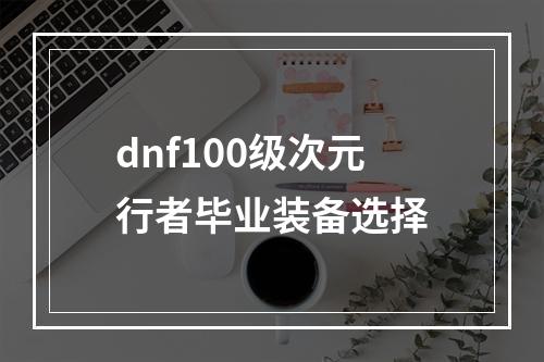 dnf100级次元行者毕业装备选择