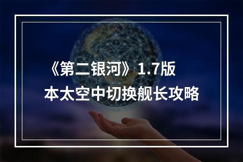 《第二银河》1.7版本太空中切换舰长攻略