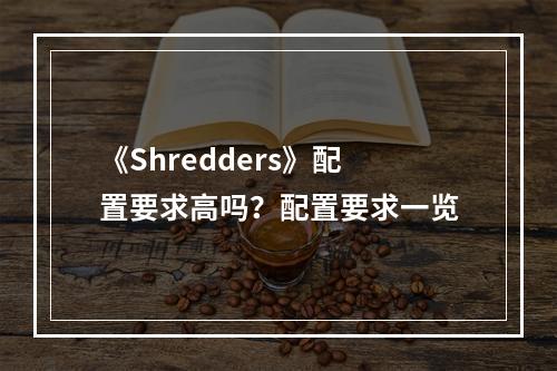 《Shredders》配置要求高吗？配置要求一览