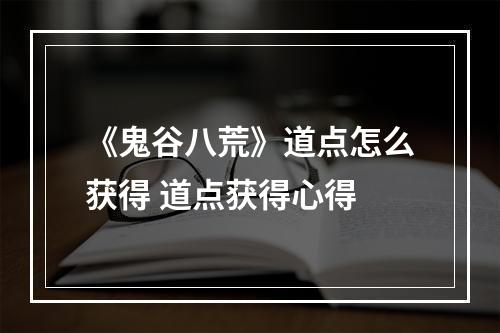 《鬼谷八荒》道点怎么获得 道点获得心得