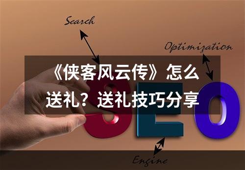 《侠客风云传》怎么送礼？送礼技巧分享