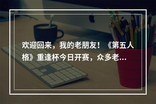 欢迎回来，我的老朋友！《第五人格》重逢杯今日开赛，众多老友与你庄园重聚！