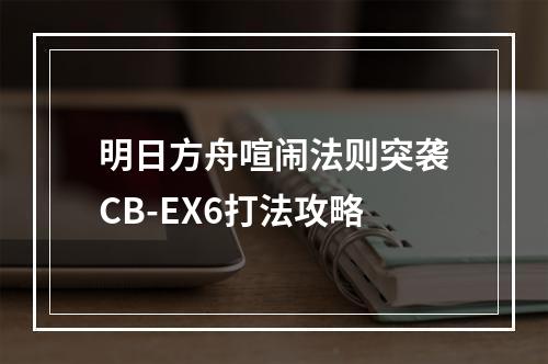 明日方舟喧闹法则突袭CB-EX6打法攻略