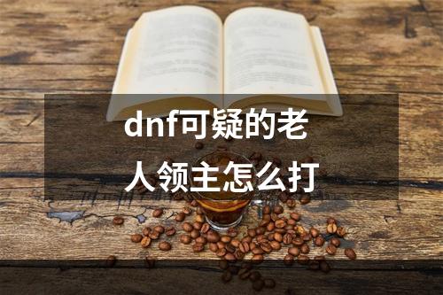 dnf可疑的老人领主怎么打