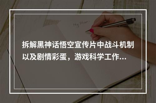 拆解黑神话悟空宣传片中战斗机制以及剧情彩蛋，游戏科学工作室