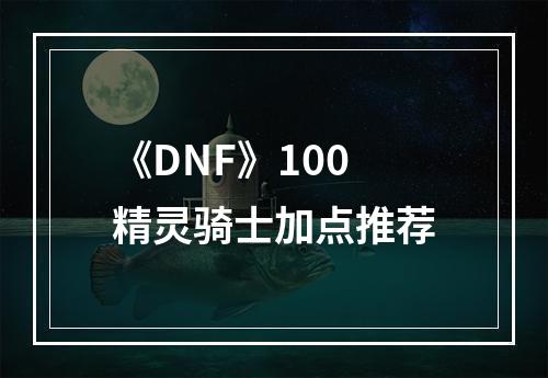 《DNF》100精灵骑士加点推荐