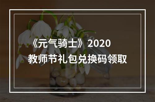 《元气骑士》2020教师节礼包兑换码领取