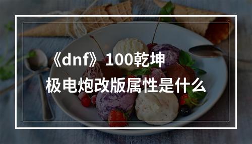 《dnf》100乾坤极电炮改版属性是什么