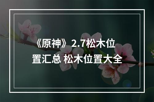 《原神》2.7松木位置汇总 松木位置大全