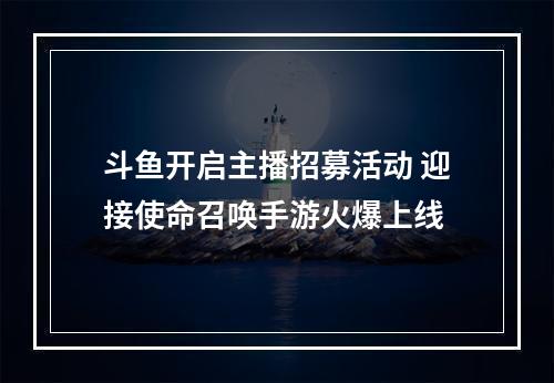 斗鱼开启主播招募活动 迎接使命召唤手游火爆上线