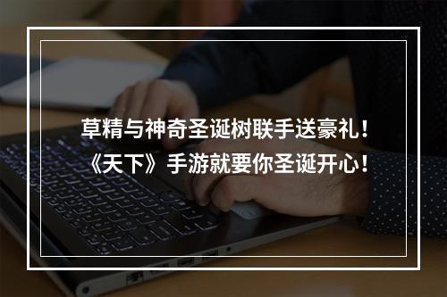 草精与神奇圣诞树联手送豪礼！《天下》手游就要你圣诞开心！