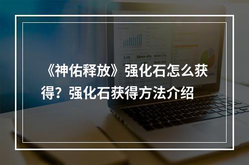 《神佑释放》强化石怎么获得？强化石获得方法介绍