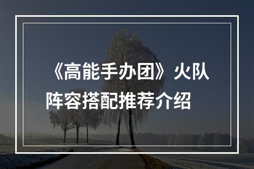 《高能手办团》火队阵容搭配推荐介绍