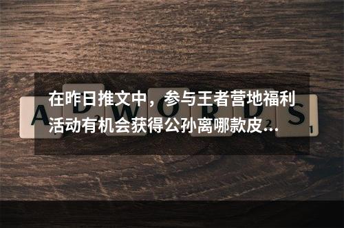 在昨日推文中，参与王者营地福利活动有机会获得公孙离哪款皮肤呢？ 王者荣耀3月27日每日一题答案