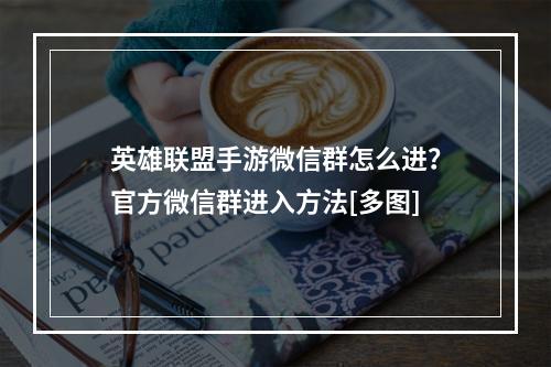 英雄联盟手游微信群怎么进？官方微信群进入方法[多图]