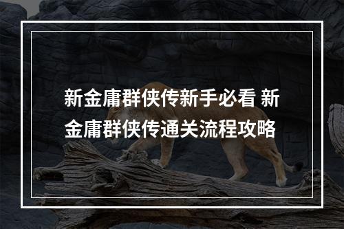 新金庸群侠传新手必看 新金庸群侠传通关流程攻略