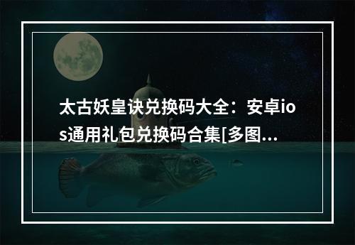 太古妖皇诀兑换码大全：安卓ios通用礼包兑换码合集[多图]