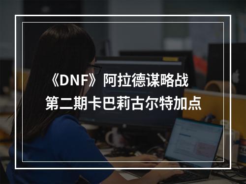 《DNF》阿拉德谋略战第二期卡巴莉古尔特加点