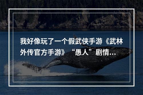 我好像玩了一个假武侠手游《武林外传官方手游》“愚人”剧情揭秘