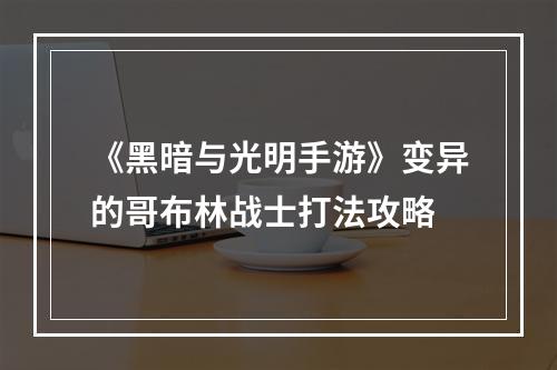 《黑暗与光明手游》变异的哥布林战士打法攻略