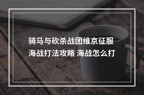 骑马与砍杀战团维京征服 海战打法攻略 海战怎么打