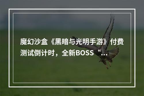 魔幻沙盒《黑暗与光明手游》付费测试倒计时，全新BOSS“烈焰领主”登场