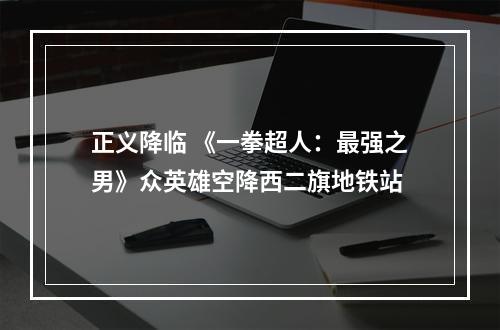 正义降临 《一拳超人：最强之男》众英雄空降西二旗地铁站