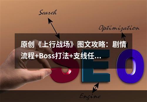 原创《上行战场》图文攻略：剧情流程+Boss打法+支线任务+能力加点+义体改造+武器升级+全要素收集+全敌人图鉴+全载具解锁+全战术装备