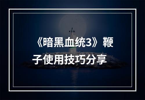 《暗黑血统3》鞭子使用技巧分享