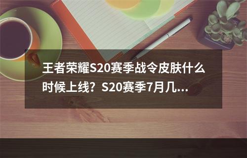 王者荣耀S20赛季战令皮肤什么时候上线？S20赛季7月几号更新？[多图]