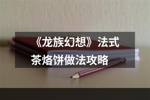 《龙族幻想》法式茶烙饼做法攻略