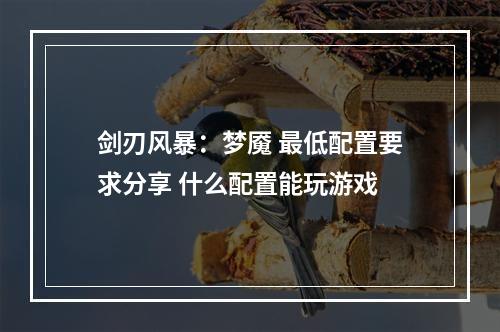 剑刃风暴：梦魇 最低配置要求分享 什么配置能玩游戏