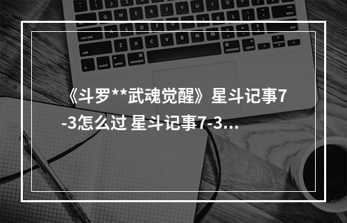 《斗罗**武魂觉醒》星斗记事7-3怎么过 星斗记事7-3过关阵容