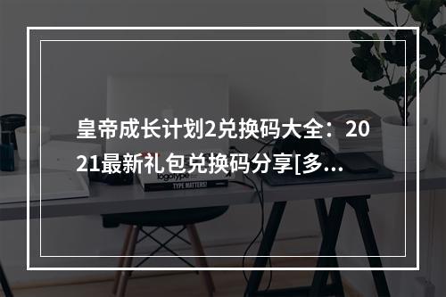 皇帝成长计划2兑换码大全：2021最新礼包兑换码分享[多图]