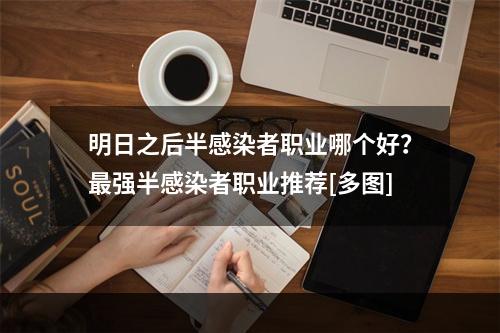 明日之后半感染者职业哪个好？最强半感染者职业推荐[多图]