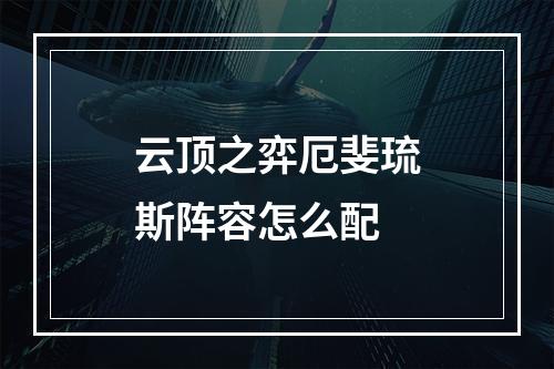 云顶之弈厄斐琉斯阵容怎么配