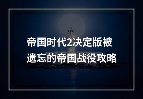 帝国时代2决定版被遗忘的帝国战役攻略