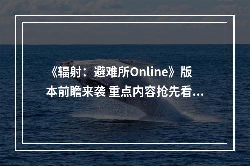 《辐射：避难所Online》版本前瞻来袭 重点内容抢先看！