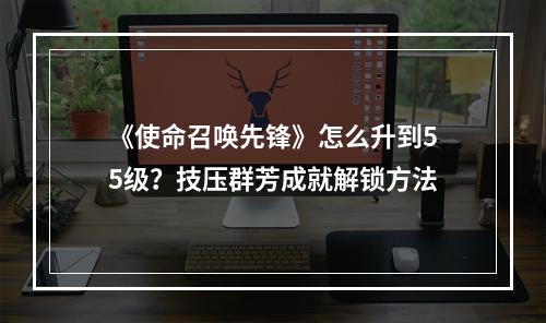 《使命召唤先锋》怎么升到55级？技压群芳成就解锁方法