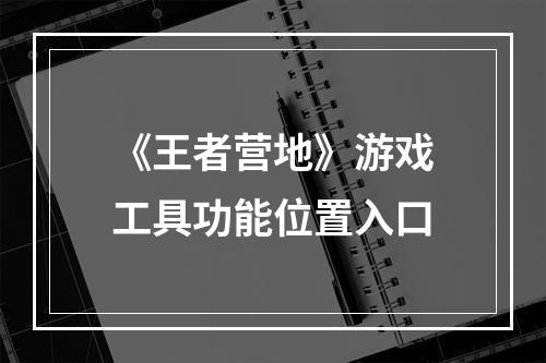 《王者营地》游戏工具功能位置入口