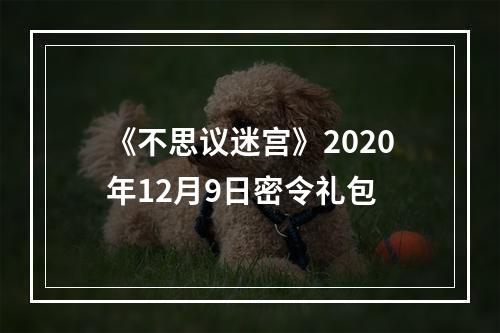 《不思议迷宫》2020年12月9日密令礼包