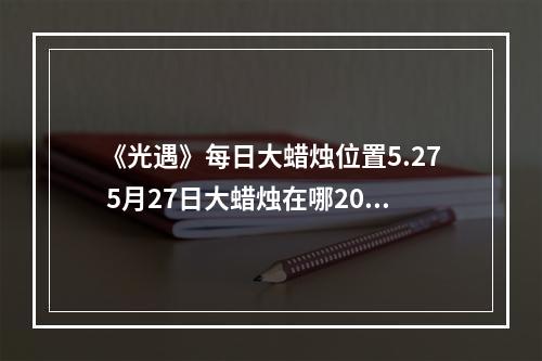 《光遇》每日大蜡烛位置5.27 5月27日大蜡烛在哪2022