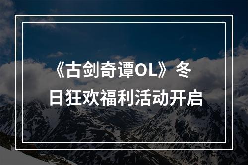 《古剑奇谭OL》冬日狂欢福利活动开启