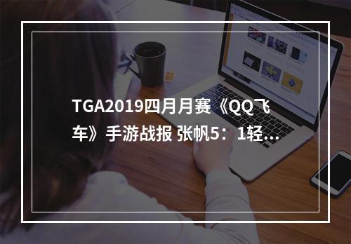 TGA2019四月月赛《QQ飞车》手游战报 张帆5：1轻取对手夺冠