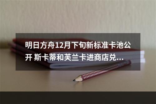 明日方舟12月下旬新标准卡池公开 斯卡蒂和芙兰卡进商店兑换