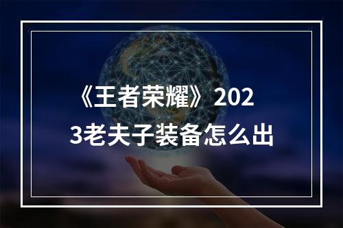 《王者荣耀》2023老夫子装备怎么出