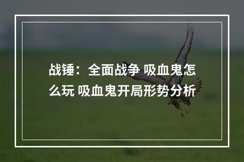 战锤：全面战争 吸血鬼怎么玩 吸血鬼开局形势分析