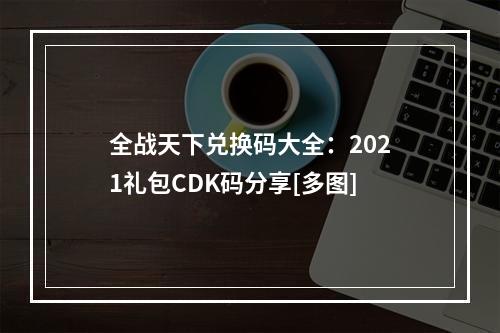 全战天下兑换码大全：2021礼包CDK码分享[多图]