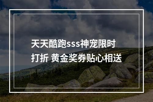 天天酷跑sss神宠限时打折 黄金奖券贴心相送